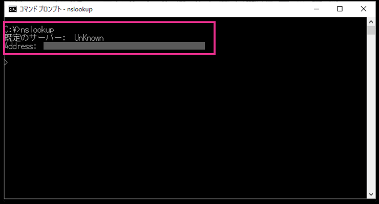 コマンドプロンプトで「nslookup」だけを実行し、対話型モードに入った画面。既定のサーバーがUnKnown、アドレスは伏せてあり、最後に入力待ちの「>」が表示されている